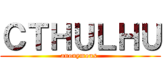 ＣＴＨＵＬＨＵ (anonymous )