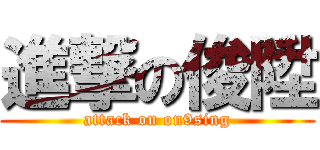 進撃の俊陞 (attack on on9sing)