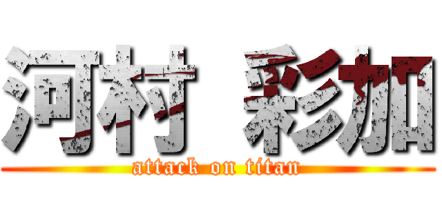 河村 彩加 (attack on titan)