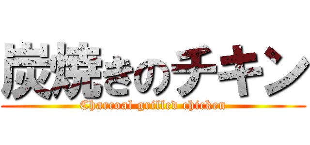 炭焼きのチキン (Charcoal grilled chicken)