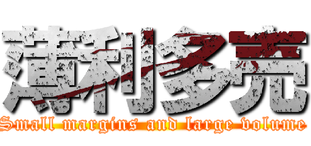 薄利多売 (Small margins and large volume)