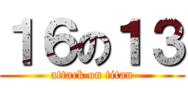 １６の１３ (attack on titan)
