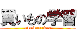 買いもの学習 (attack on titan)