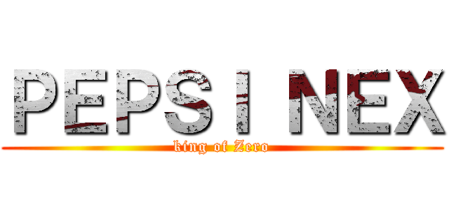 ＰＥＰＳＩ ＮＥＸ (king of Zero)