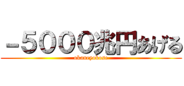 －５０００兆円あげる (okaneyokose)