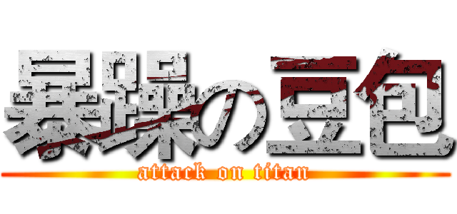 暴躁の豆包 (attack on titan)