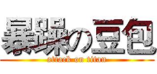 暴躁の豆包 (attack on titan)