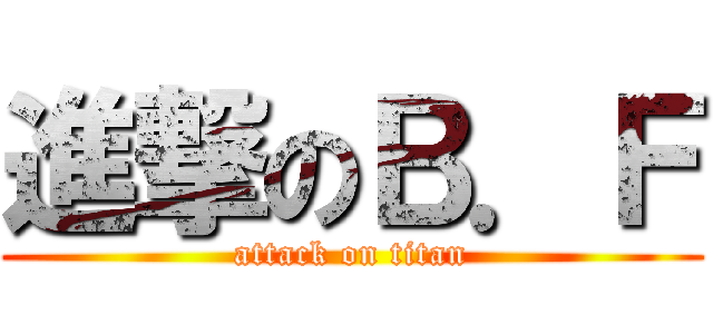 進撃のＢ．Ｆ (attack on titan)