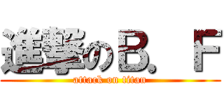 進撃のＢ．Ｆ (attack on titan)