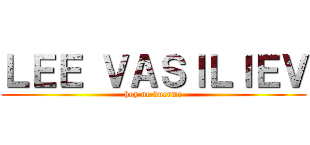 ＬＥＥ ＶＡＳＩＬＩＥＶ (hoy no duerme)