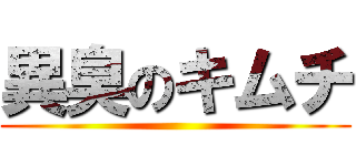 異臭のキムチ ()