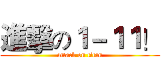 進擊の１－１１！ (attack on titan)