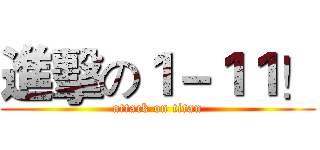進擊の１－１１！ (attack on titan)