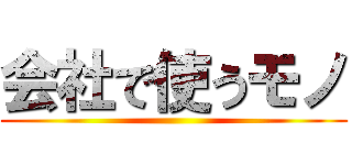 会社で使うモノ ()