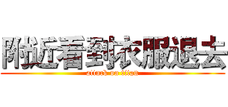 附近看到衣服退去 (attack on titan)