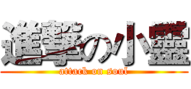 進撃の小靈 (attack on soul)
