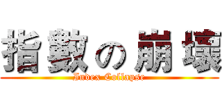 指 數 の 崩 壞 (Index Collapse)