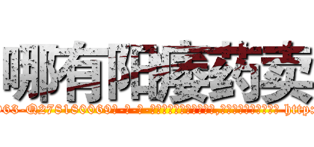 哪有阳痿药卖 (哪有阳痿药卖【电-186x2687x6963-Q278180069元-吉-药-业】我们做的是长期生意,靠的是老客户长期支持 http://sngk.net/nVIh80
)