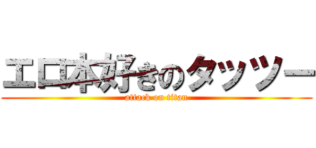 エロ本好きのタッツー (attack on titan)