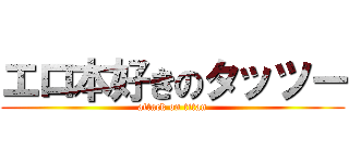 エロ本好きのタッツー (attack on titan)