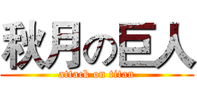 秋月の巨人 (attack on titan)