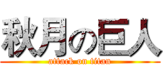 秋月の巨人 (attack on titan)