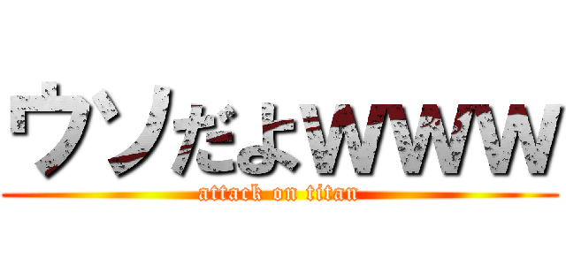 ウソだよｗｗｗ (attack on titan)