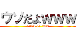 ウソだよｗｗｗ (attack on titan)