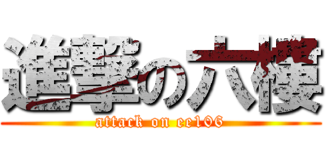 進撃の六樓 (attack on ee106)