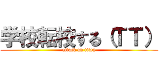 学校転校する（ＴＴ） (attack on titan)