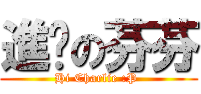 進擊の芬芬 (Hi Charlie :P )