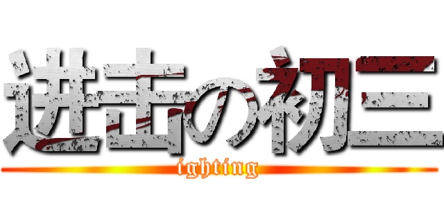 进击の初三 (ighting)