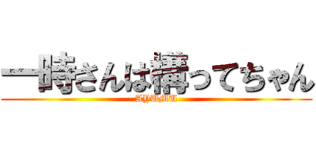 一時さんは構ってちゃん (AYUMU)
