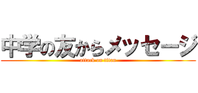 中学の友からメッセージ (attack on titan)