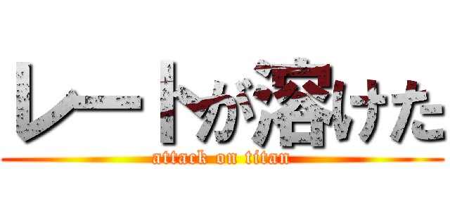 レートが溶けた (attack on titan)