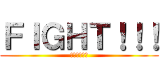 ＦＩＧＨＴ！！！ (君ならできる)