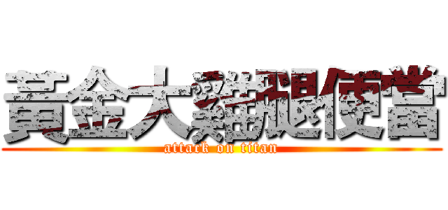 黃金大雞腿便當 (attack on titan)
