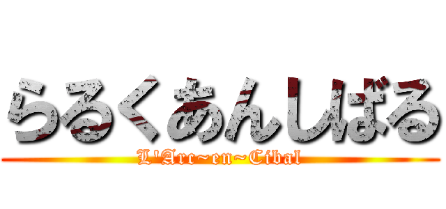 らるくあんしばる (L\'Arc~en~Cibal)