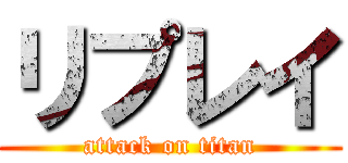 リプレイ (attack on titan)
