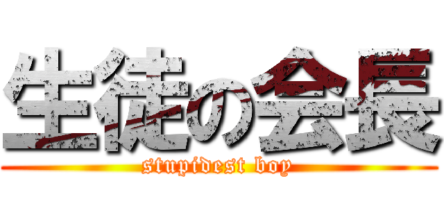 生徒の会長 (stupidest boy)