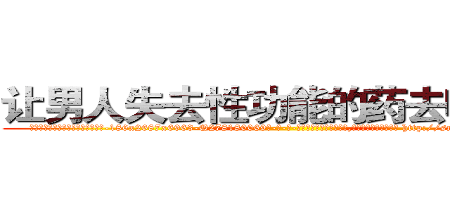 让男人失去性功能的药去哪里买 (让男人失去性功能的药去哪里买【电-186x2687x6963-Q278180069元-吉-药-业】我们做的是长期生意,靠的是老客户长期支持 http://sngk.net/zKp1Dp
)