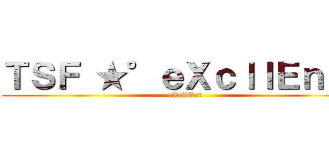 ＴＳＦ ★°ｅＸｃｌｌＥｎｔ〃 (eXcllEnt)