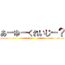 あーゆーくれいじー？ ()