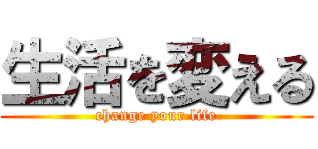 生活を変える (change your life)