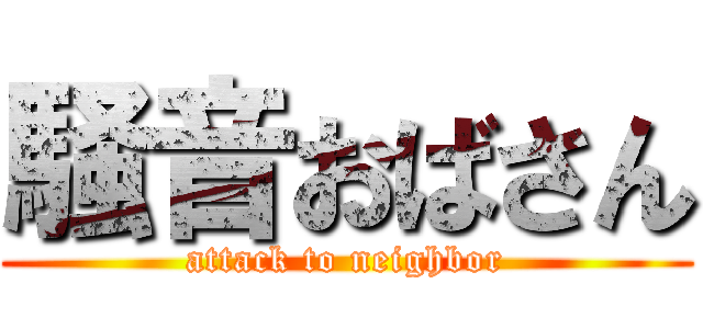 騒音おばさん (attack to neighbor)