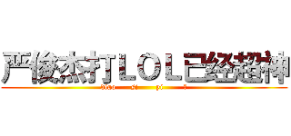 严俊杰打ＬＯＬ已经超神 (diao      si       yi        个)