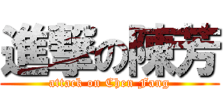 進撃の陳芳 (attack on Chen Fang)