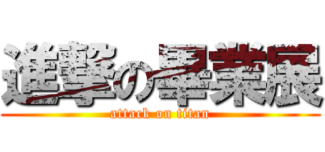 進撃の畢業展 (attack on titan)