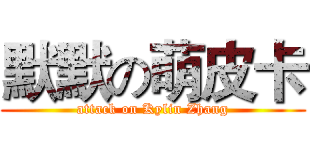 默默の萌皮卡 (attack on Kylin Zhang)