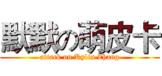 默默の萌皮卡 (attack on Kylin Zhang)